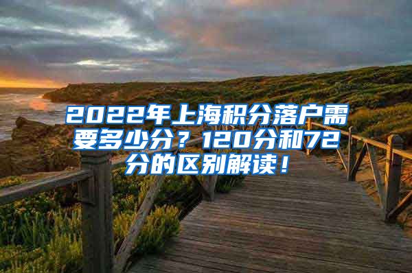 2022年上海积分落户需要多少分？120分和72分的区别解读！