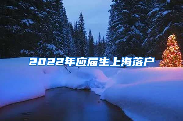 2022年应届生上海落户