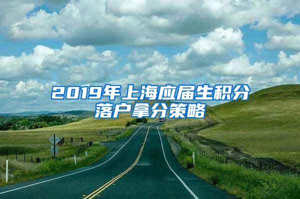 2019年上海应届生积分落户拿分策略