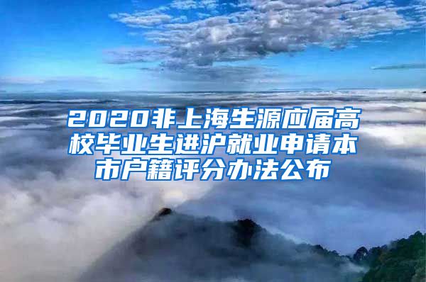 2020非上海生源应届高校毕业生进沪就业申请本市户籍评分办法公布