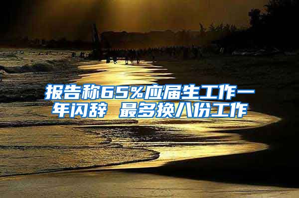 报告称65%应届生工作一年闪辞 最多换八份工作