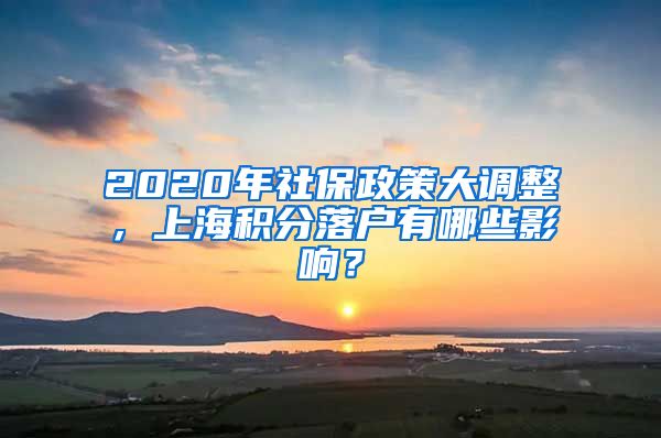 2020年社保政策大调整，上海积分落户有哪些影响？