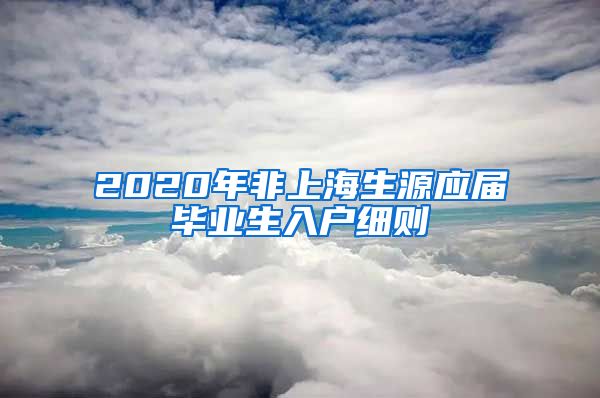 2020年非上海生源应届毕业生入户细则