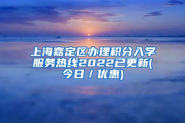 上海嘉定区办理积分入学服务热线2022已更新(今日／优惠)