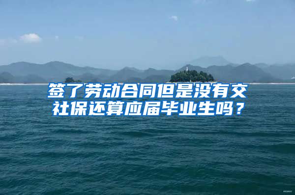 签了劳动合同但是没有交社保还算应届毕业生吗？