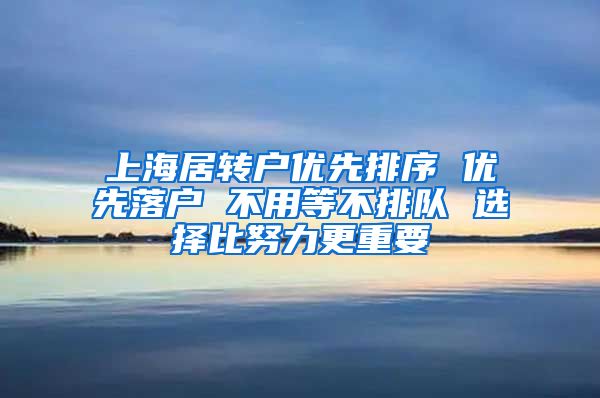 上海居转户优先排序 优先落户 不用等不排队 选择比努力更重要