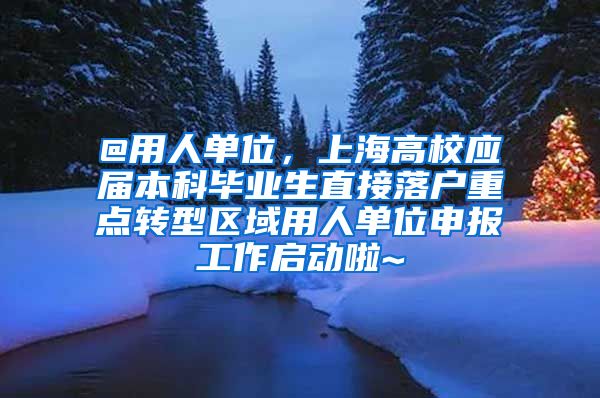 @用人单位，上海高校应届本科毕业生直接落户重点转型区域用人单位申报工作启动啦~