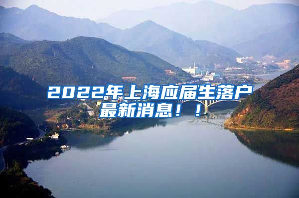 2022年上海应届生落户最新消息！！