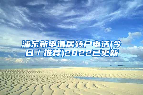 浦东新申请居转户电话(今日／推荐)2022已更新