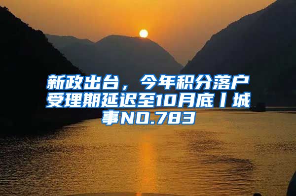 新政出台，今年积分落户受理期延迟至10月底丨城事NO.783