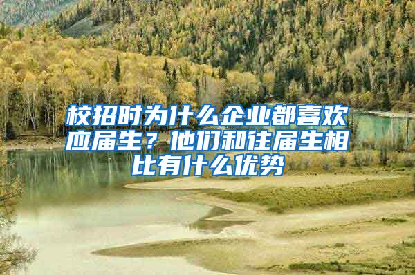 校招时为什么企业都喜欢应届生？他们和往届生相比有什么优势