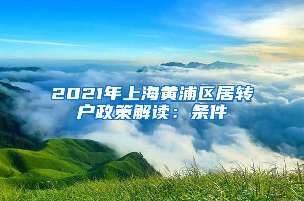 2021年上海黄浦区居转户政策解读：条件