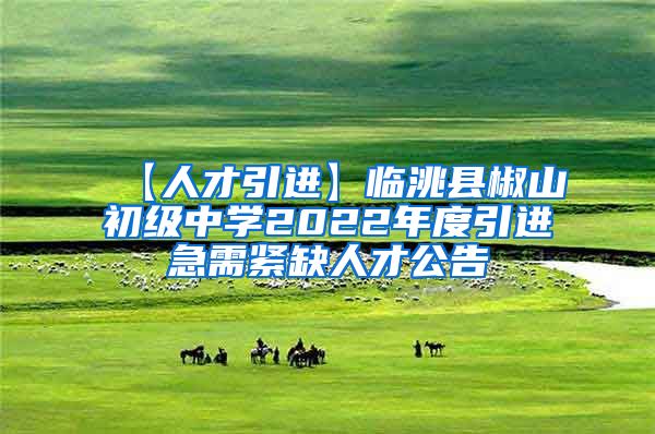 【人才引进】临洮县椒山初级中学2022年度引进急需紧缺人才公告