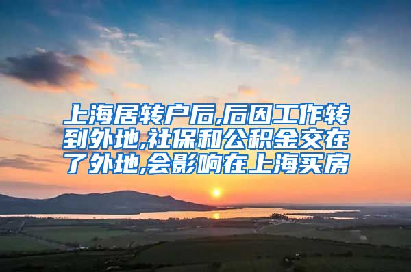 上海居转户后,后因工作转到外地,社保和公积金交在了外地,会影响在上海买房