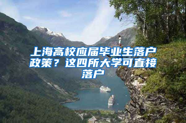 上海高校应届毕业生落户政策？这四所大学可直接落户