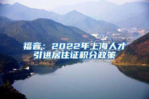 福音：2022年上海人才引进居住证积分政策