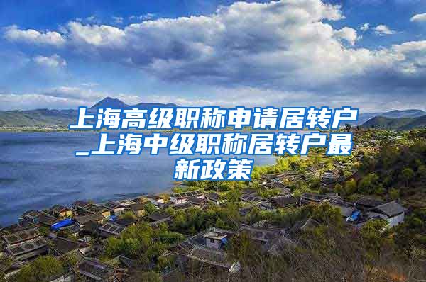 上海高级职称申请居转户_上海中级职称居转户最新政策