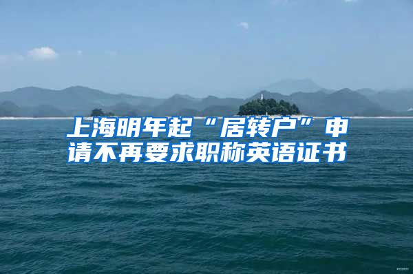 上海明年起“居转户”申请不再要求职称英语证书