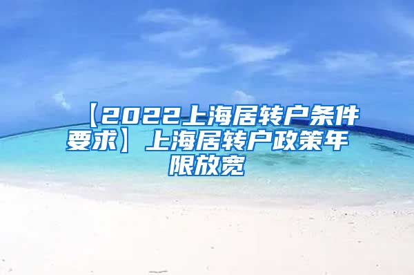 【2022上海居转户条件要求】上海居转户政策年限放宽