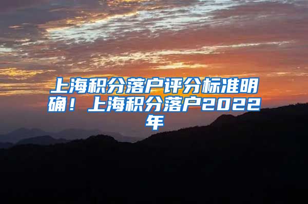 上海积分落户评分标准明确！上海积分落户2022年