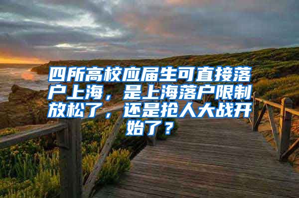 四所高校应届生可直接落户上海，是上海落户限制放松了，还是抢人大战开始了？