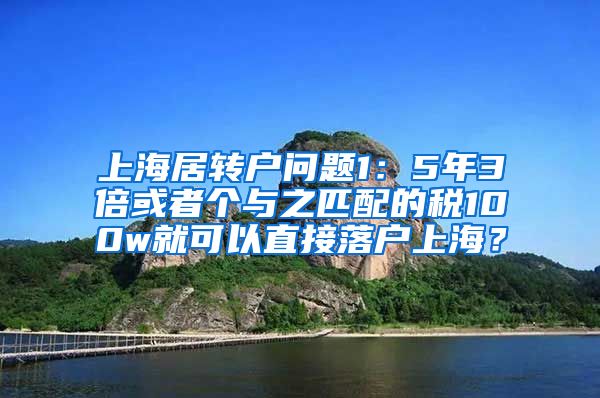 上海居转户问题1：5年3倍或者个与之匹配的税100w就可以直接落户上海？