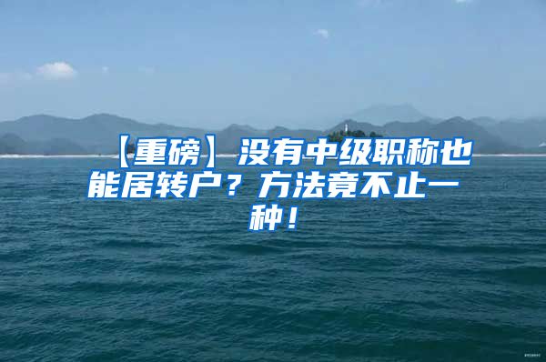 【重磅】没有中级职称也能居转户？方法竟不止一种！