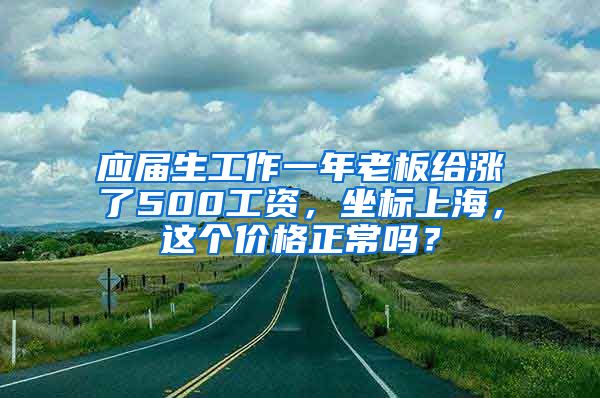 应届生工作一年老板给涨了500工资，坐标上海，这个价格正常吗？