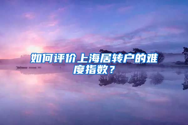 如何评价上海居转户的难度指数？