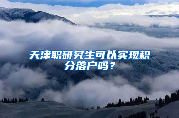 天津职研究生可以实现积分落户吗？