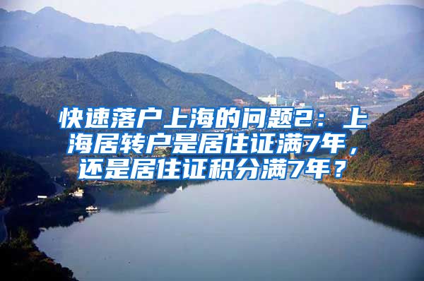 快速落户上海的问题2：上海居转户是居住证满7年，还是居住证积分满7年？