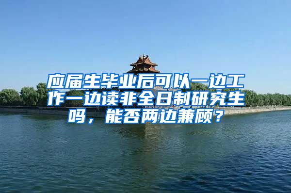 应届生毕业后可以一边工作一边读非全日制研究生吗，能否两边兼顾？