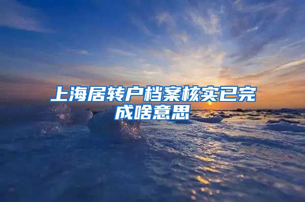 上海居转户档案核实已完成啥意思