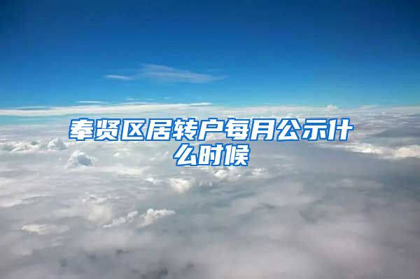 奉贤区居转户每月公示什么时候