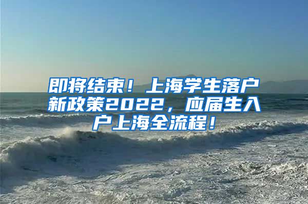 即将结束！上海学生落户新政策2022，应届生入户上海全流程！