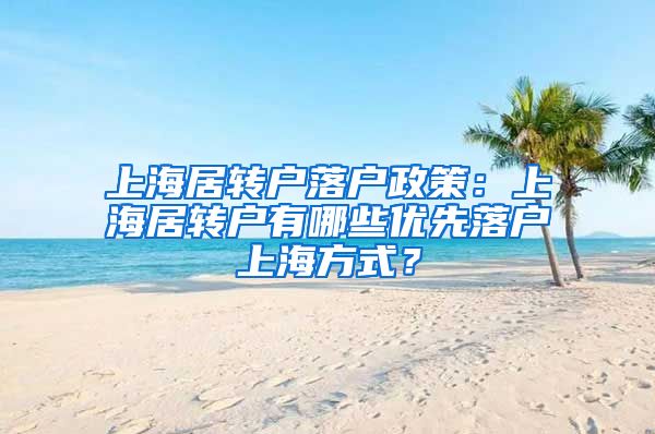 上海居转户落户政策：上海居转户有哪些优先落户上海方式？