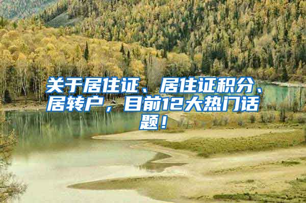 关于居住证、居住证积分、居转户，目前12大热门话题！