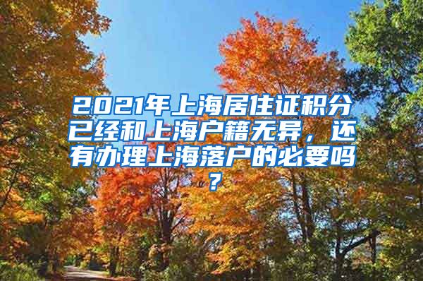 2021年上海居住证积分已经和上海户籍无异，还有办理上海落户的必要吗？