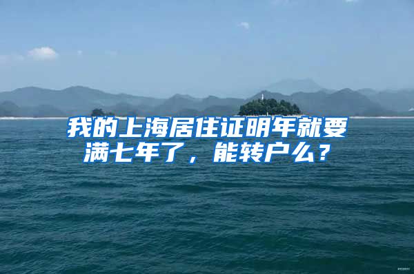 我的上海居住证明年就要满七年了，能转户么？