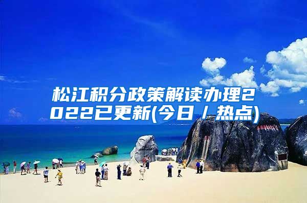 松江积分政策解读办理2022已更新(今日／热点)