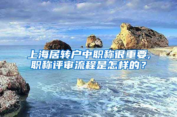 上海居转户中职称很重要,职称评审流程是怎样的？