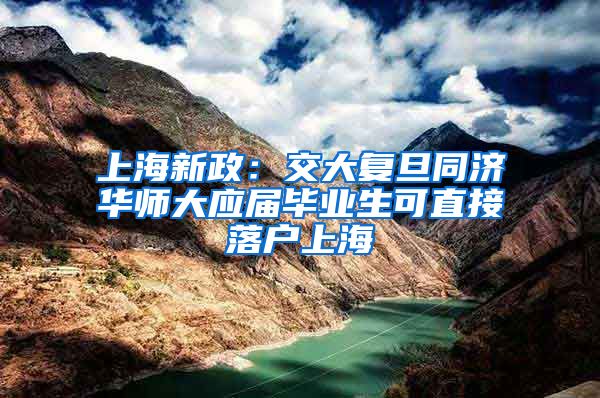 上海新政：交大复旦同济华师大应届毕业生可直接落户上海