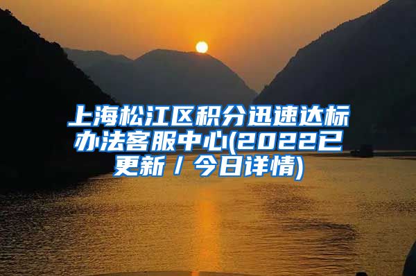 上海松江区积分迅速达标办法客服中心(2022已更新／今日详情)