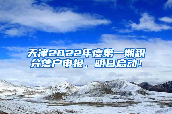 天津2022年度第一期积分落户申报，明日启动！