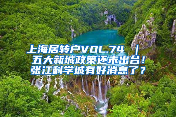 上海居转户VOL.74 ｜ 五大新城政策还未出台！张江科学城有好消息了？