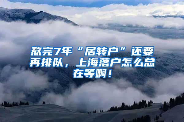 熬完7年“居转户”还要再排队，上海落户怎么总在等啊！