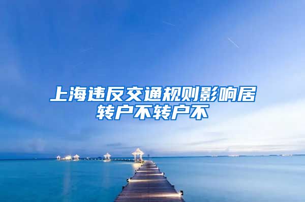 上海违反交通规则影响居转户不转户不