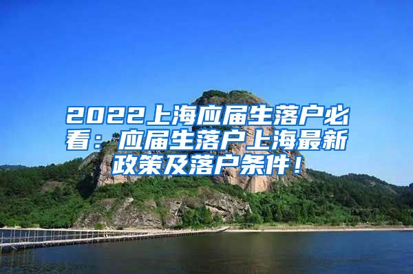 2022上海应届生落户必看：应届生落户上海最新政策及落户条件！