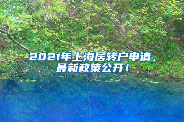 2021年上海居转户申请，最新政策公开！