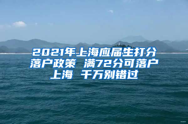 2021年上海应届生打分落户政策 满72分可落户上海 千万别错过